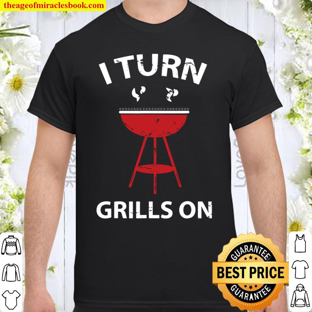I Turn Grills On Grilling Bbq Smoker Shirt Gift shirt, Hoodie, Long Sleeved, SweatShirt