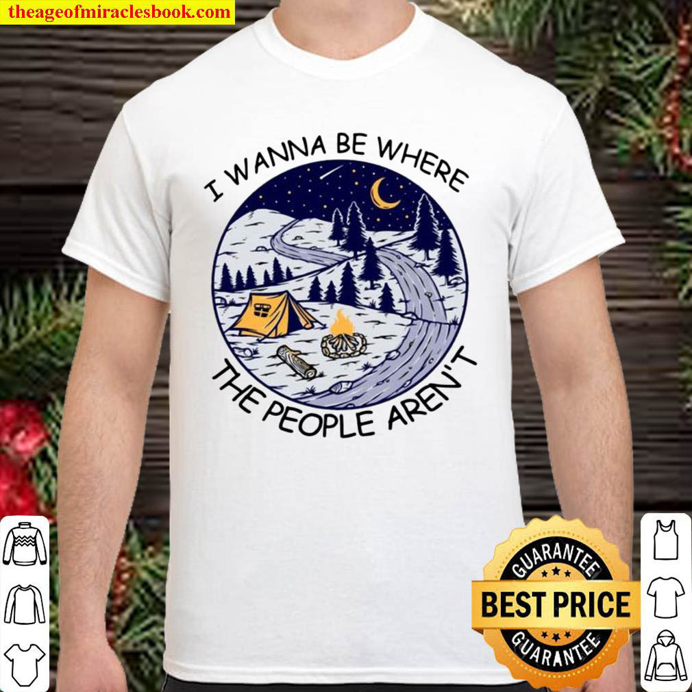 I Wanna Be Where The People Aren’t Landscape Camping Tent Fire Pine Tr Shirt