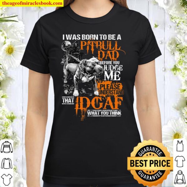 I Was Born To Be A Pitbull Dad Before You Judge Me Please Understand T Classic Women T-Shirt