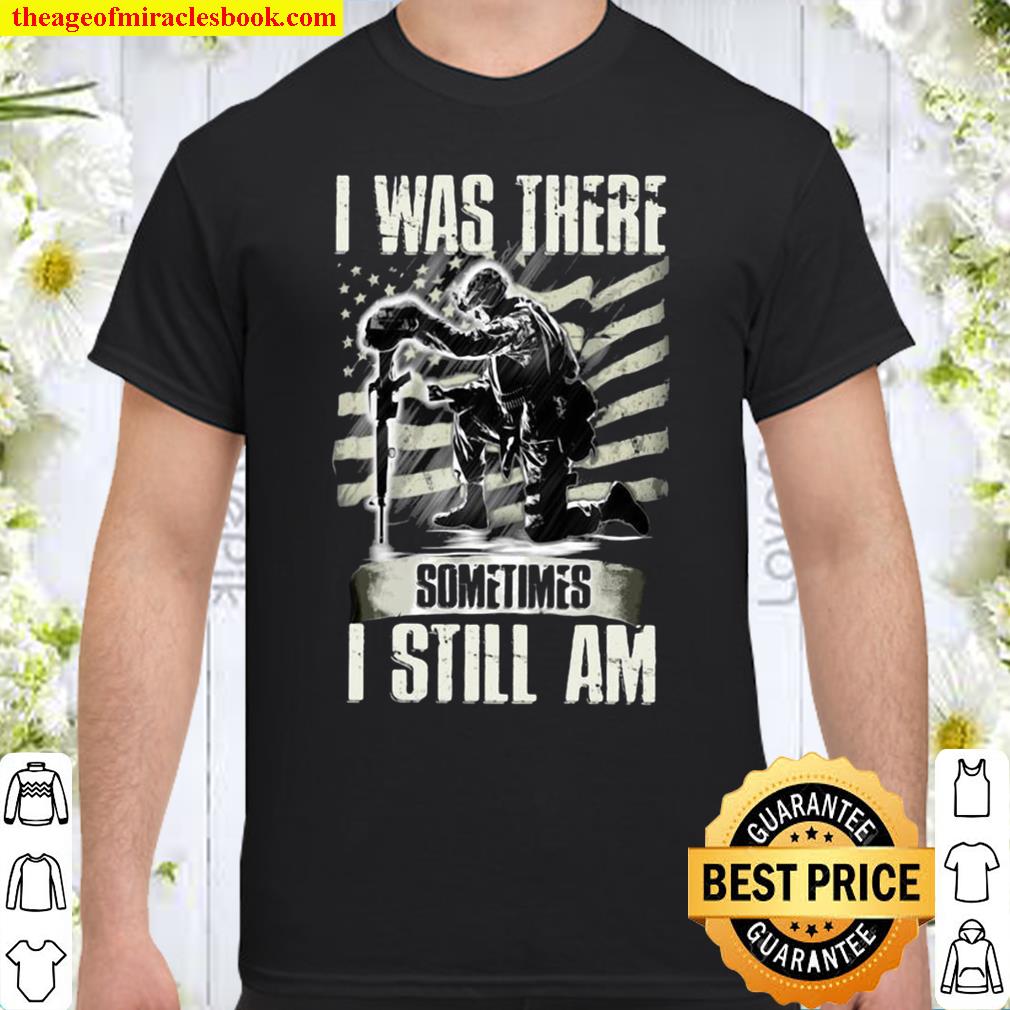 I Was There Sometimes I Still Am Shirt