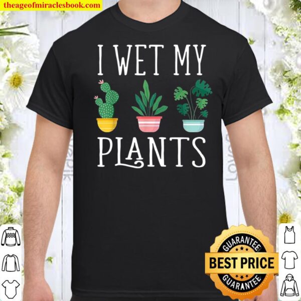 I Wet My Plants Shirt