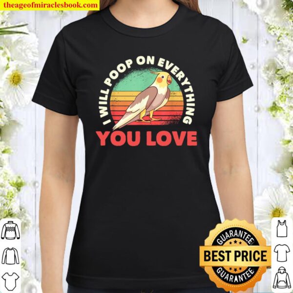 I Will Poop On Everything You Love Cockatiel Lovers Owners Classic Women T-Shirt