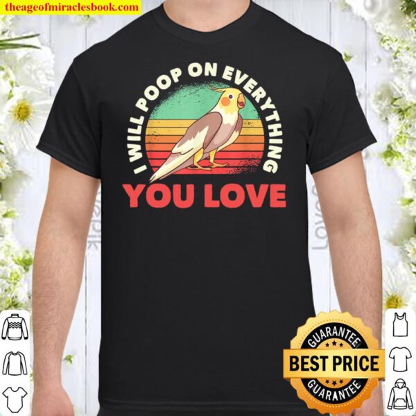 I Will Poop On Everything You Love Cockatiel Lovers Owners Shirt