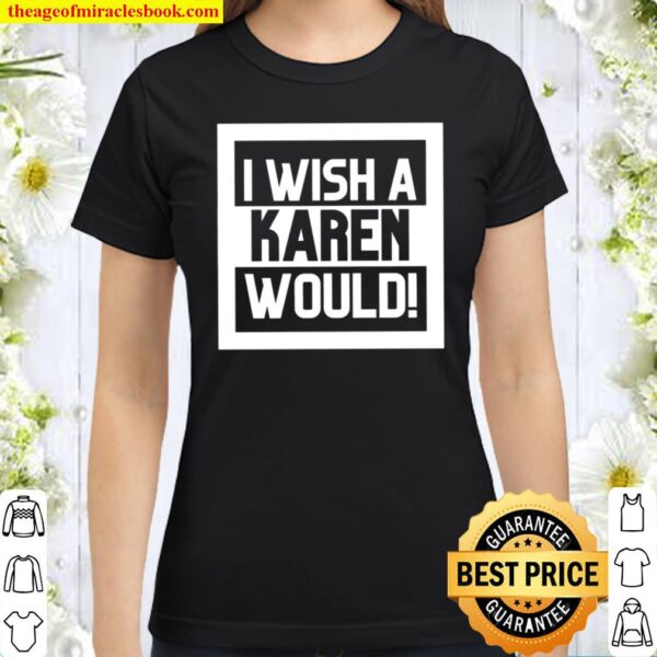 I Wish A Karen Would Funny Women Classic Women T-Shirt
