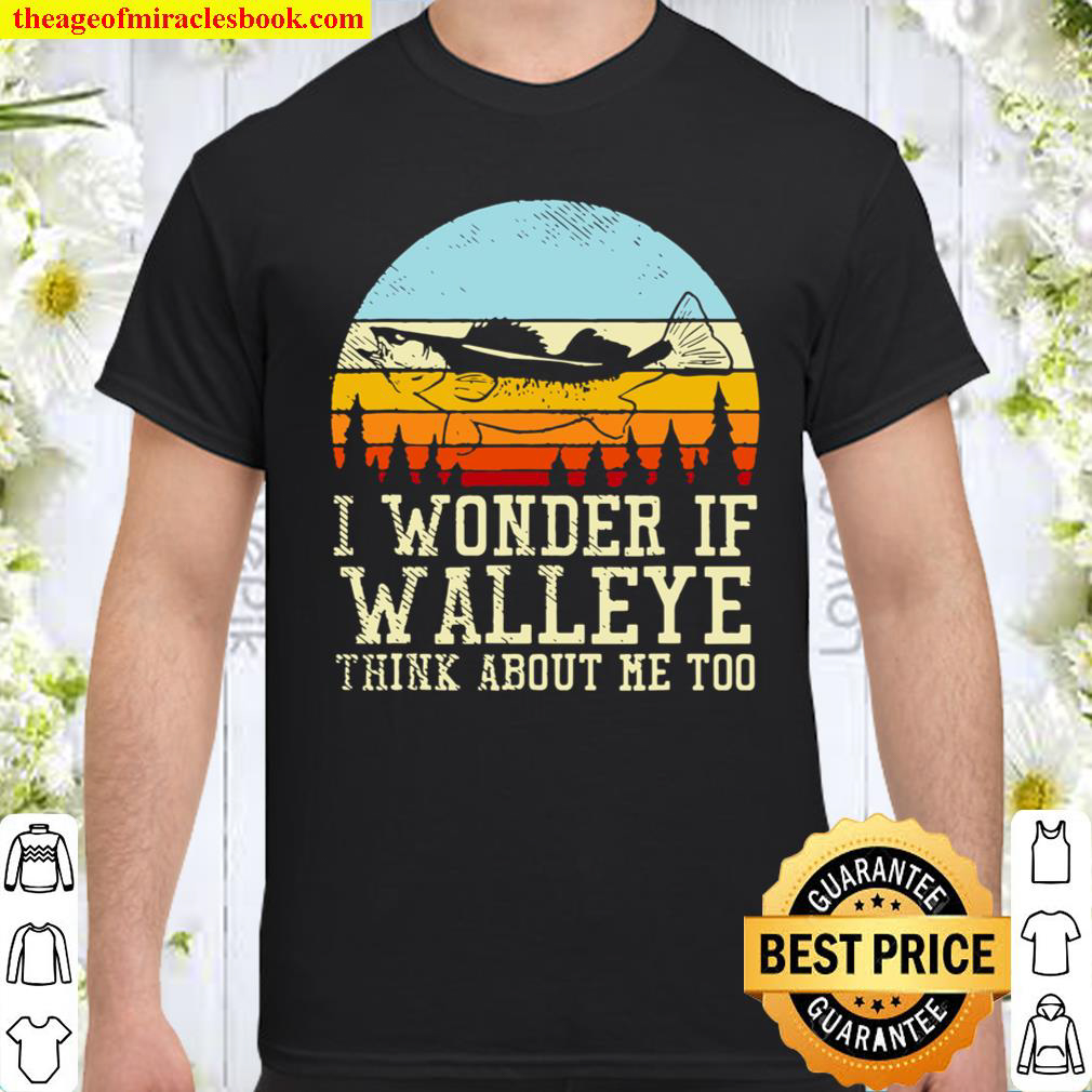 I Wonder If Walleye Think About Me Too Shirt