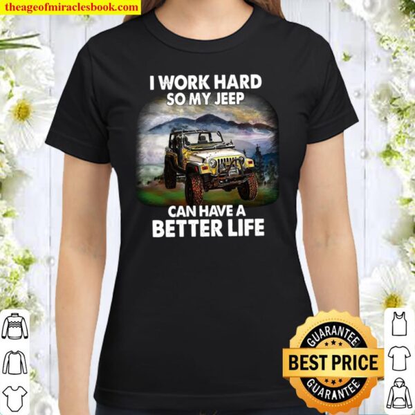 I Work Hard So My Jeep Can Have A Better Life Classic Women T-Shirt