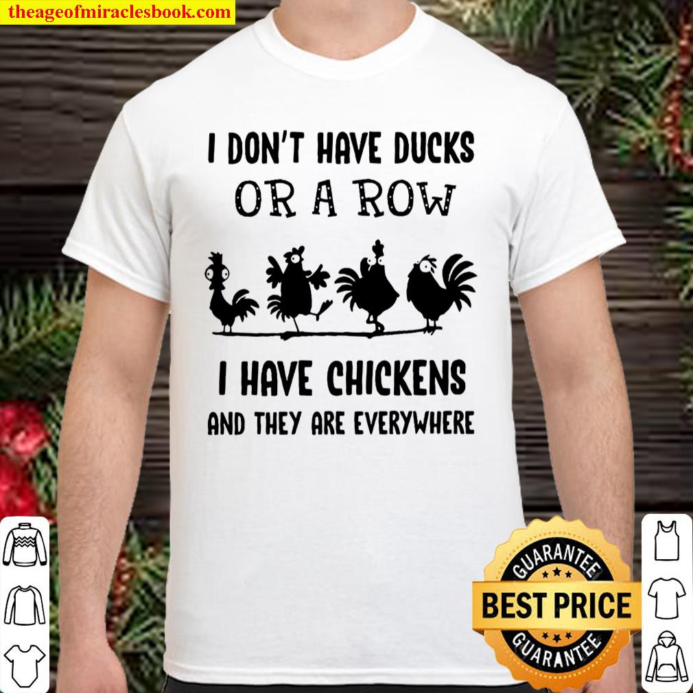 I don’t have ducks or a row i have chickens and they are everywhere shirt