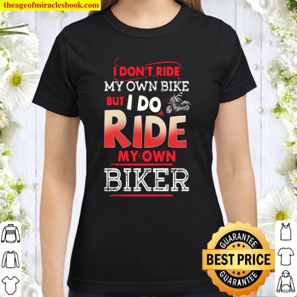 I don’t ride my own bike but I do ride my own biker Classic Women T-Shirt