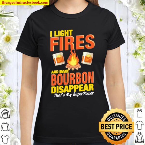 I light fires and make Bourbon disappear that’s my superpower Classic Women T-Shirt
