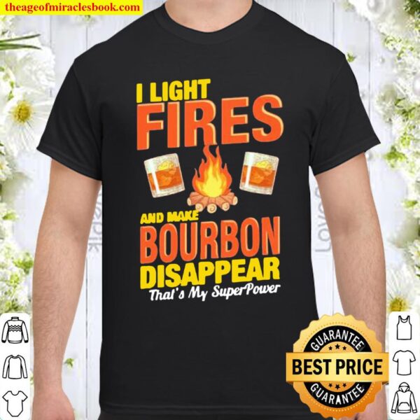 I light fires and make Bourbon disappear that’s my superpower Shirt