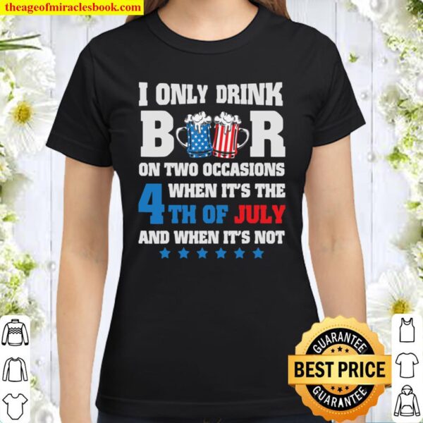 I only Drink Beer on 4th of July Men Women USA design Classic Women T-Shirt