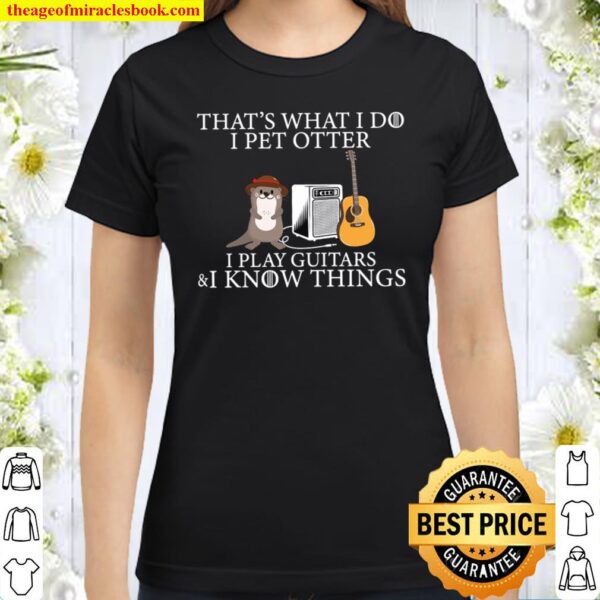 I pet otter That_s what i do i play guitars i know things Classic Women T-Shirt
