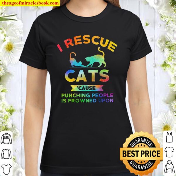 I rescue cats cause punching people is frowned upon Classic Women T-Shirt