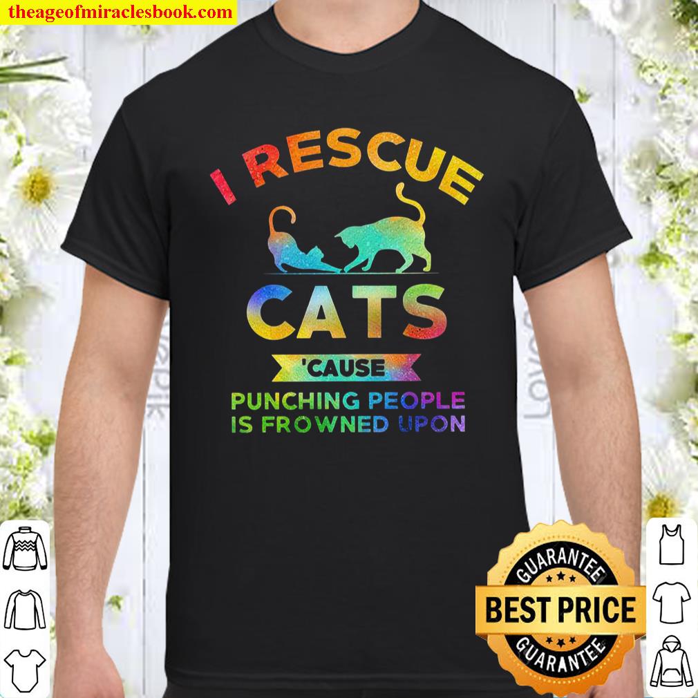I rescue cats cause punching people is frowned upon shirt