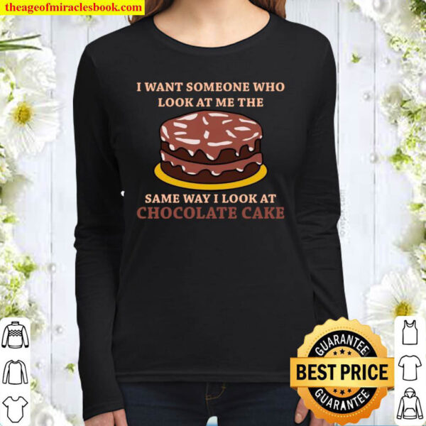 I want someone who look at me the same way i look at chocolate cake Women Long Sleeved
