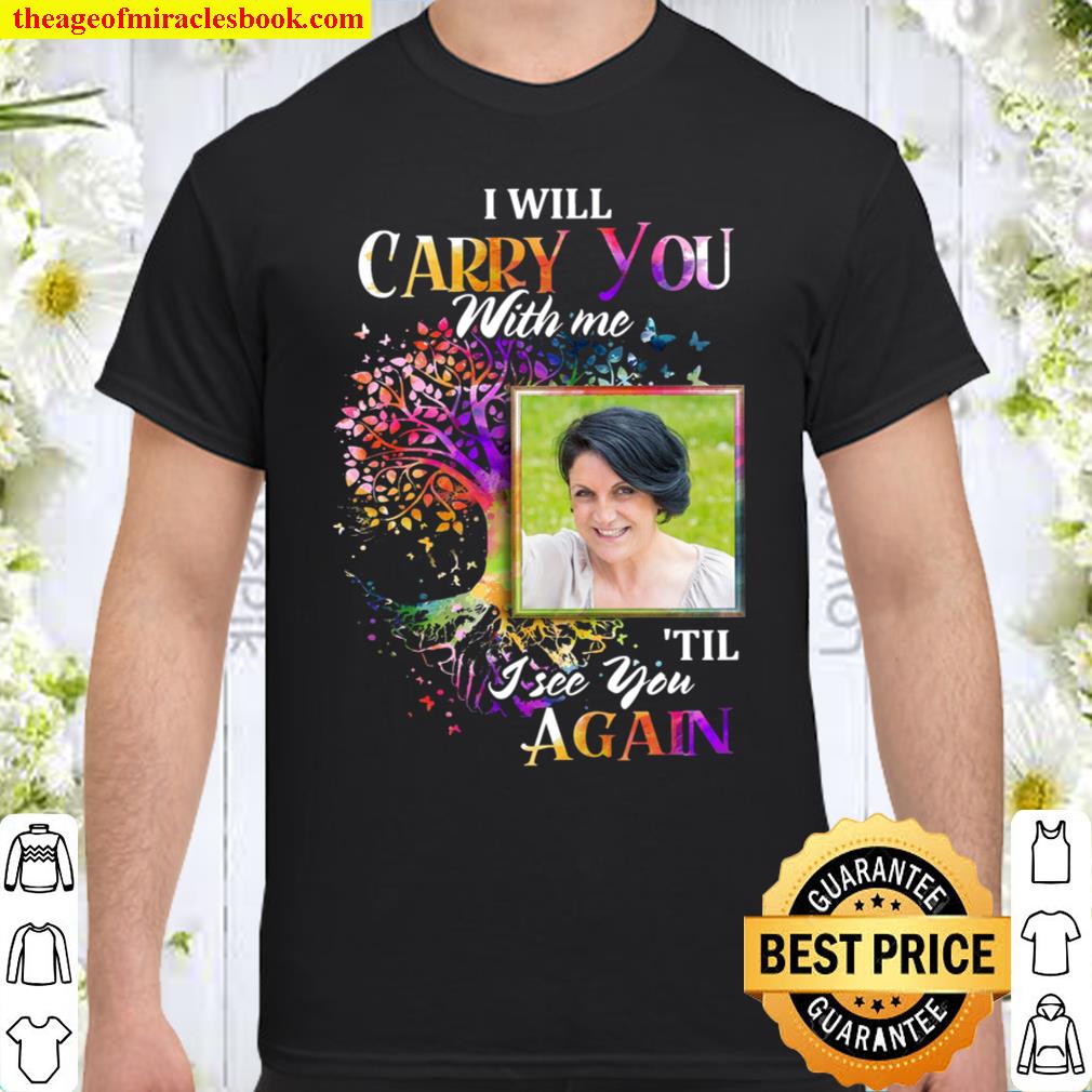 I will carry you with me til i see you again shirt, Hoodie, Long Sleeved, SweatShirt