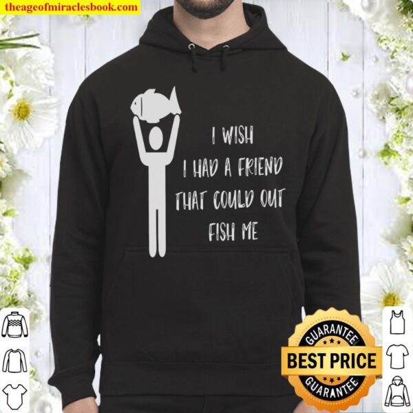 I wish i had a friend that could out fish me Hoodie