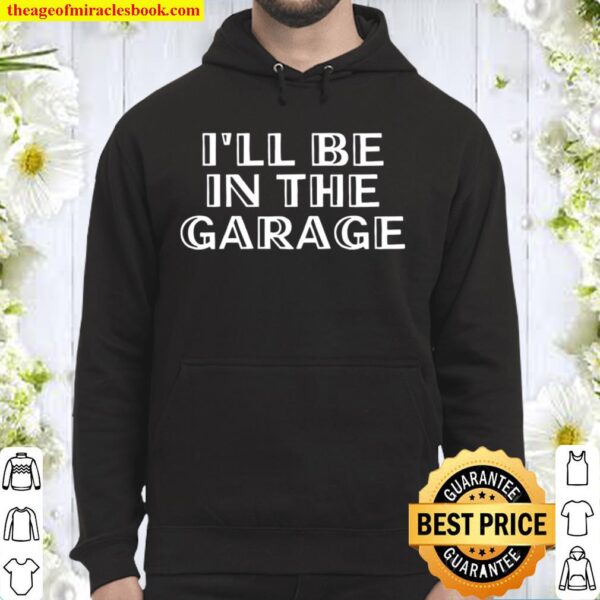 I_ll Be in The Garage Shirt, Cool Father_s Day Hoodie