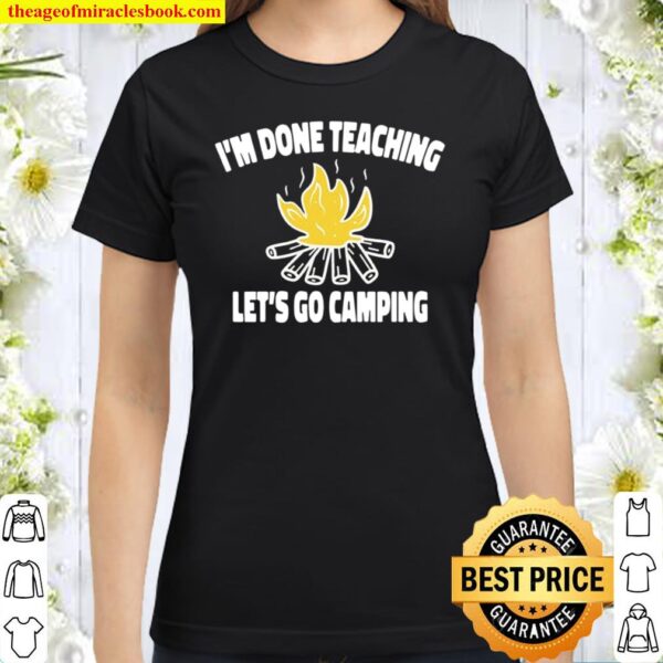 I_m Done Teaching Let_s Go Camping - Teacher Classic Women T-Shirt