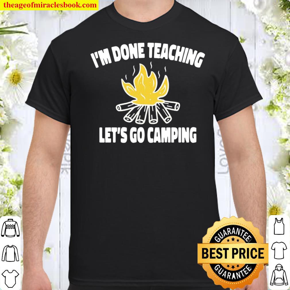 I’m Done Teaching Let’s Go Camping – Teacher Shirt