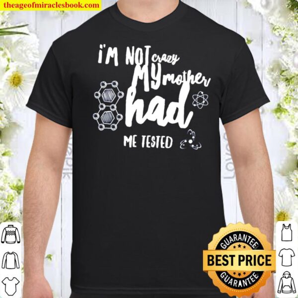 I_m Not crazy my mother had me tested Shirt