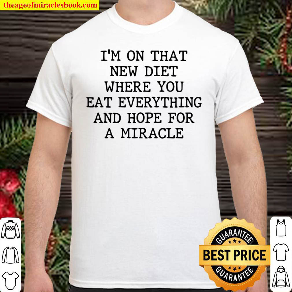 [Best Sellers] – I’m On That New Diet Where You Eat Everything And Hope For A Miracle Shirt