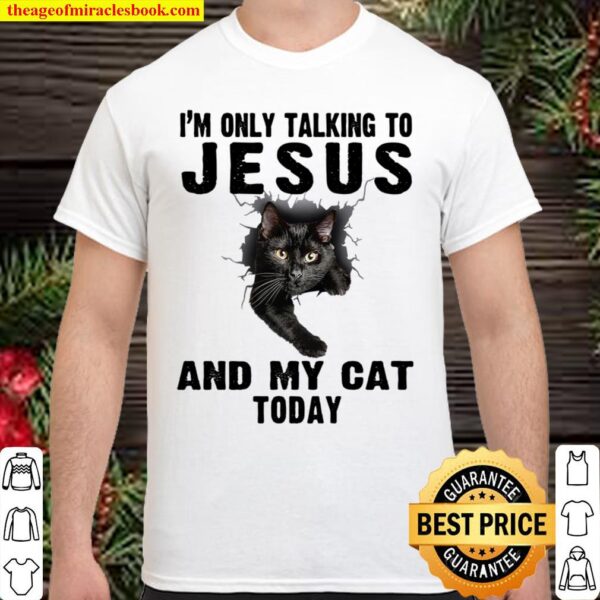 I_m Only Talking To Jesus And My Cat Today Shirt
