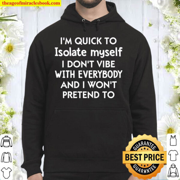 I m Quick To Isolate Myself I Don t Vibe With Everybody And I Won t Pr Hoodie I m Quick To Isolate Myself I Don t Vibe With Everybody And I Won t Pr Hoodie