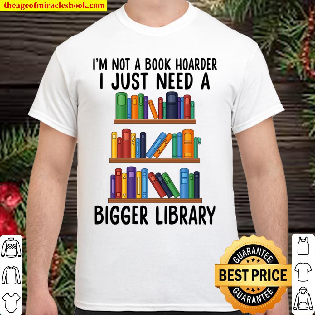 I’m not a book hoarder I Just Need A Bigger Library Shirt, Hoodie, Long Sleeved, SweatShirt