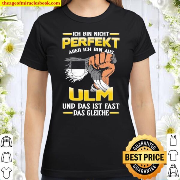 Ich Bin Nicht Perfekt Aber Ich Bin Aus ULM Und Das Ist Fast Das Gleich Classic Women T-Shirt