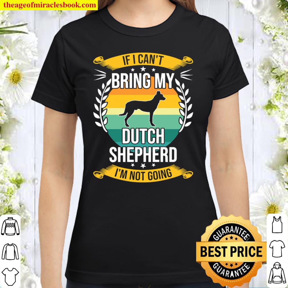 If I Can_t Bring My Dutch Shepherd Dog Lover Classic Women T-Shirt