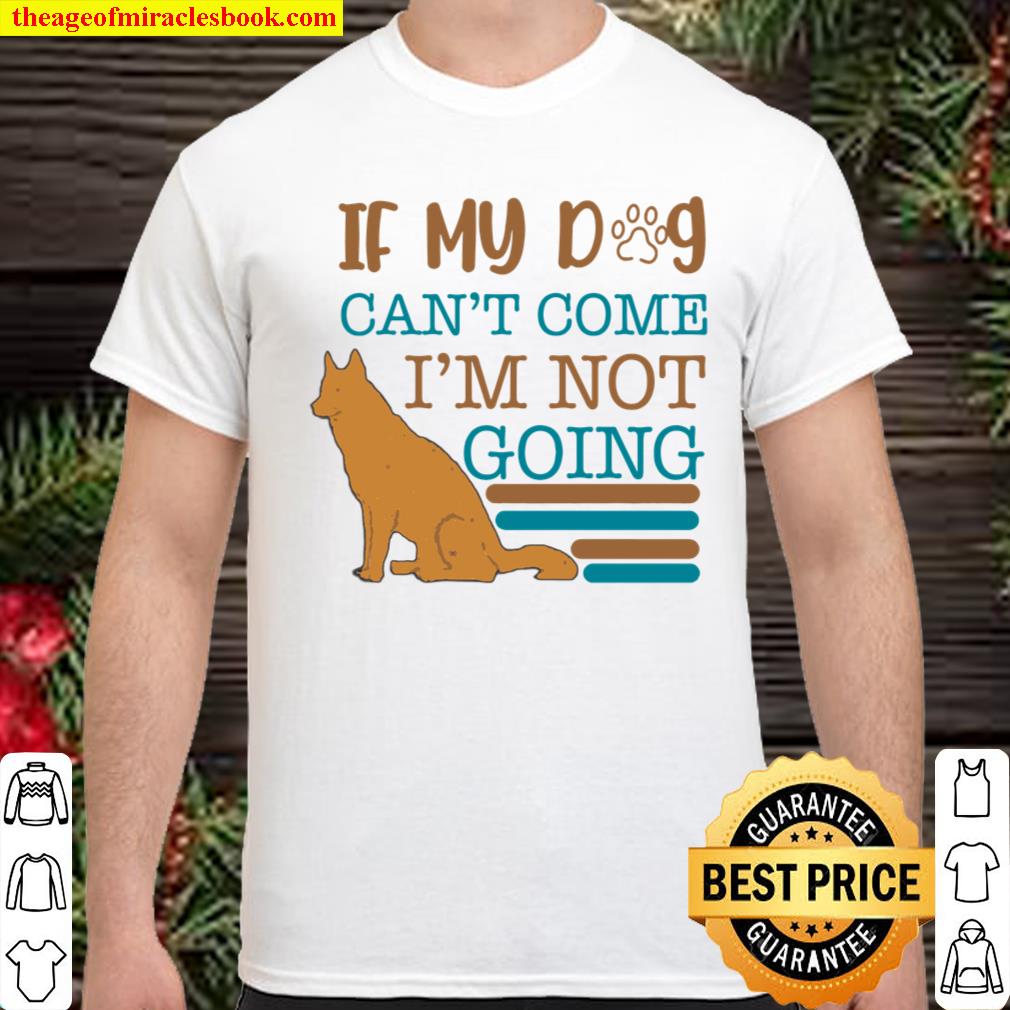 If My Dog Can_t Come I Am Not Going Shirt