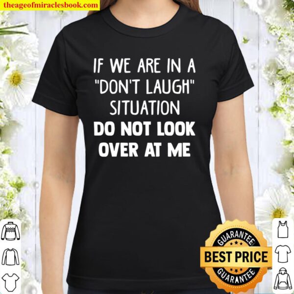 If We Are In A Don’t Laugh Situation Do Not Look Over At Me Classic Women T-Shirt
