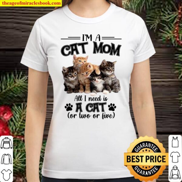 Im A Cat Mom All I Need Is A Cat Classic Women T-Shirt