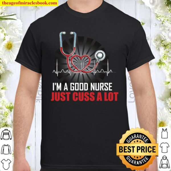 I’m A Good Nurse I Just Cuss A Lot Shirt