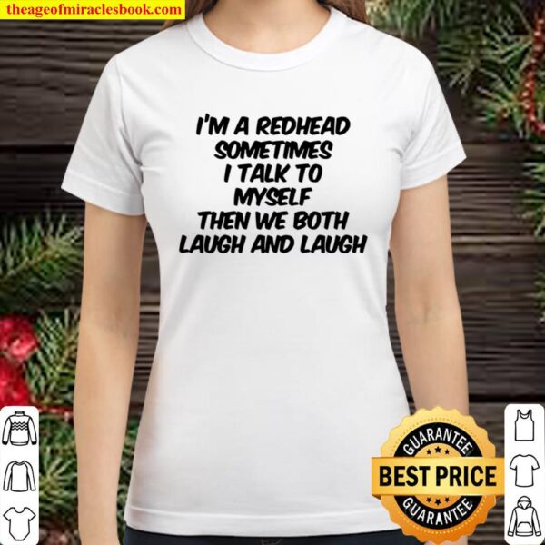 I’m A Redhead Sometimes I Talk To Myself Then We Both Laugh And Laugh Classic Women T-Shirt