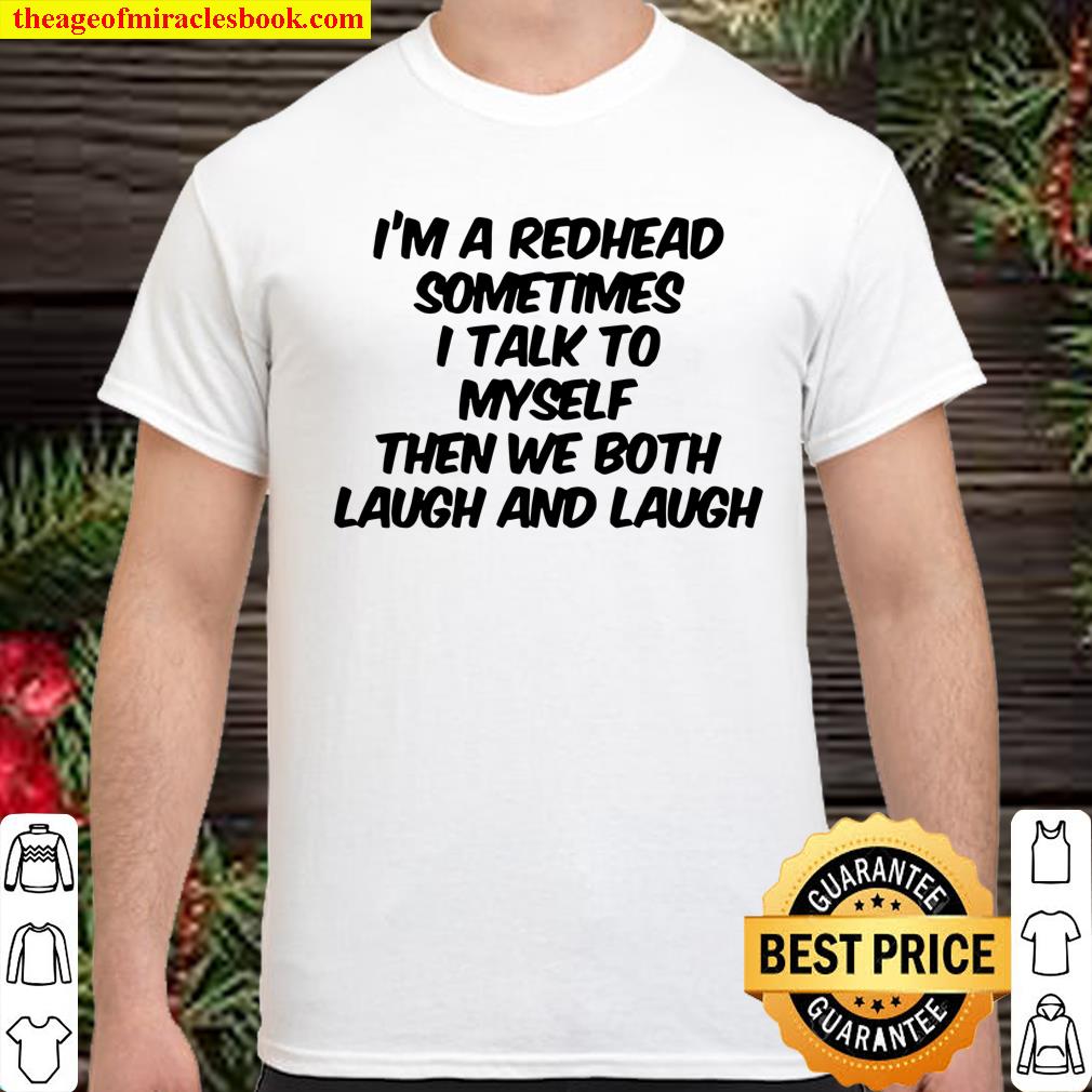 I’m A Redhead Sometimes I Talk To Myself Then We Both Laugh And Laugh shirt