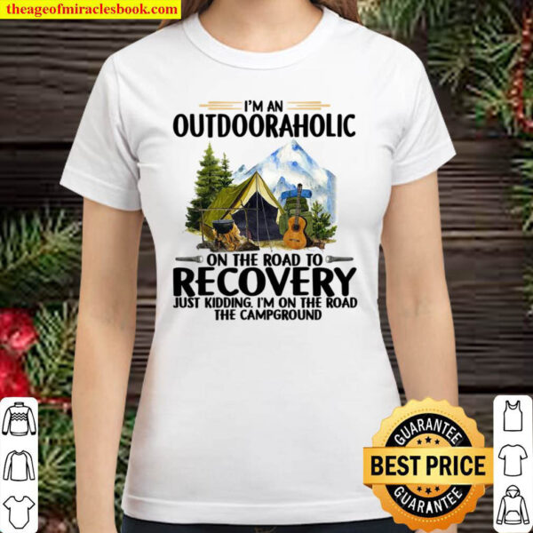 Im An Outdoor Aholic On The Road To Recovery Just Kidding Im On The Classic Women T Shirt