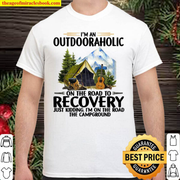 Im An Outdoor Aholic On The Road To Recovery Just Kidding Im On The Shirt