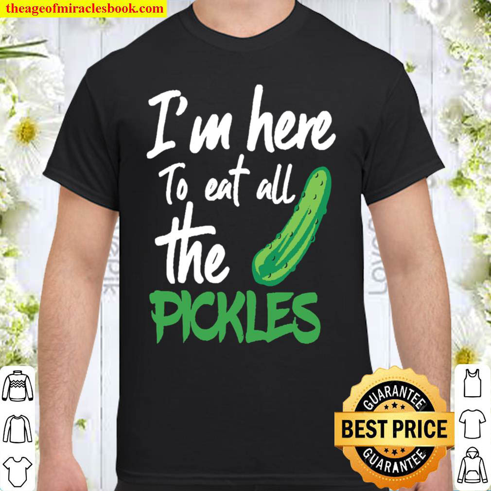 I'm Here To Eat All The Pickles Shirt