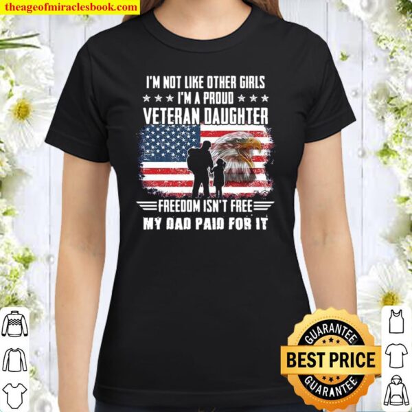 I’m Not Like Other Girls I’m A Proud Veteran Daughter Freedom Isn’t Fr Classic Women T-Shirt