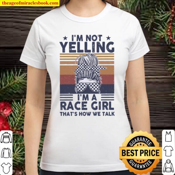 I’m Not Yelling I’m A Race Girl That’s How We Talk Classic Women T-Shirt
