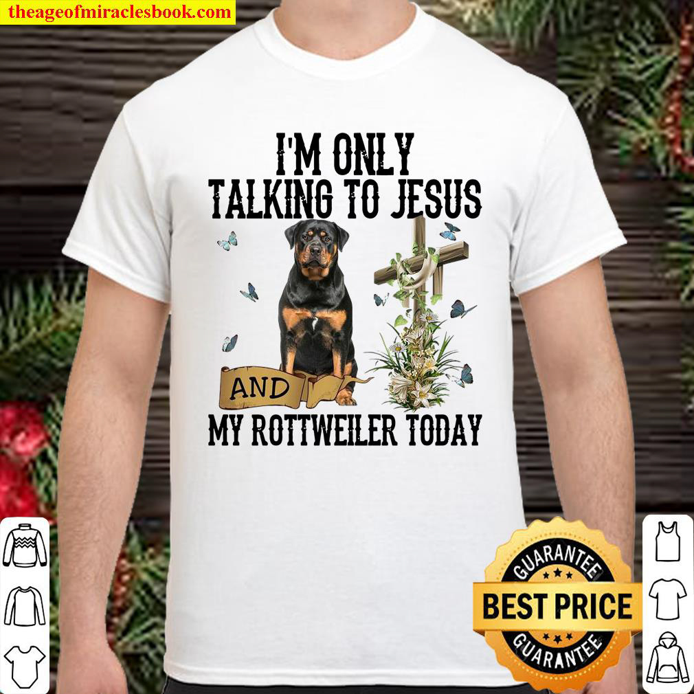 I'm Only Talking To Jesus And My Rottweiler Today Shirt