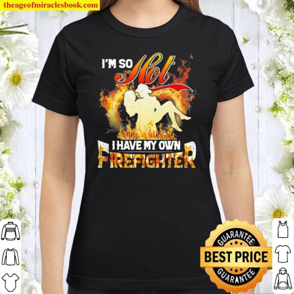 I’m So Hot I Have My Own Firefighter Girlfriend Classic Women T-Shirt