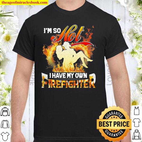 I’m So Hot I Have My Own Firefighter Girlfriend Shirt