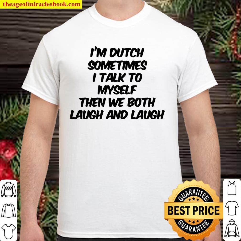 I’m dutch sometimes i talk to myself then we both laugh and laugh shirt