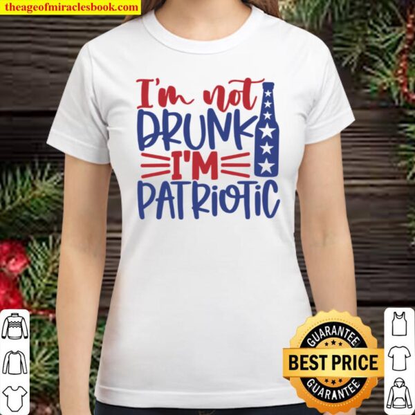 Independence Day, 4th Of July Shirt, Im Not Drunk Im Patriotic Classic Women T-Shirt