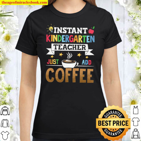 Instant Kindergarten Teacher Just Add Coffee Teacher Life Classic Women T Shirt