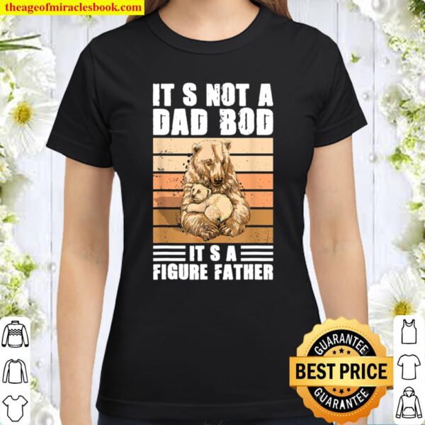 It_s Not A Dad Bod It_s A Father Figure Bear design Classic Women T-Shirt
