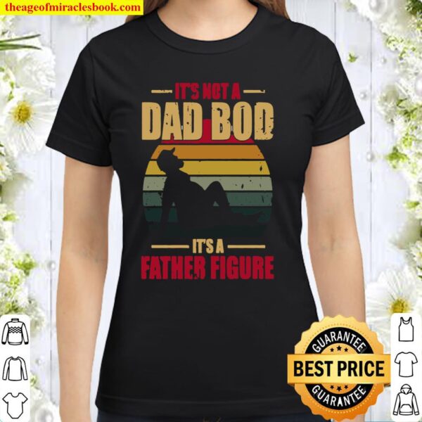 It’s Not A Dad Bod It’s A Father Figure Classic Women T-Shirt